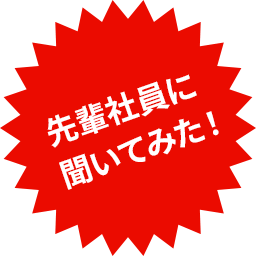 先輩社員に聞いてみた！